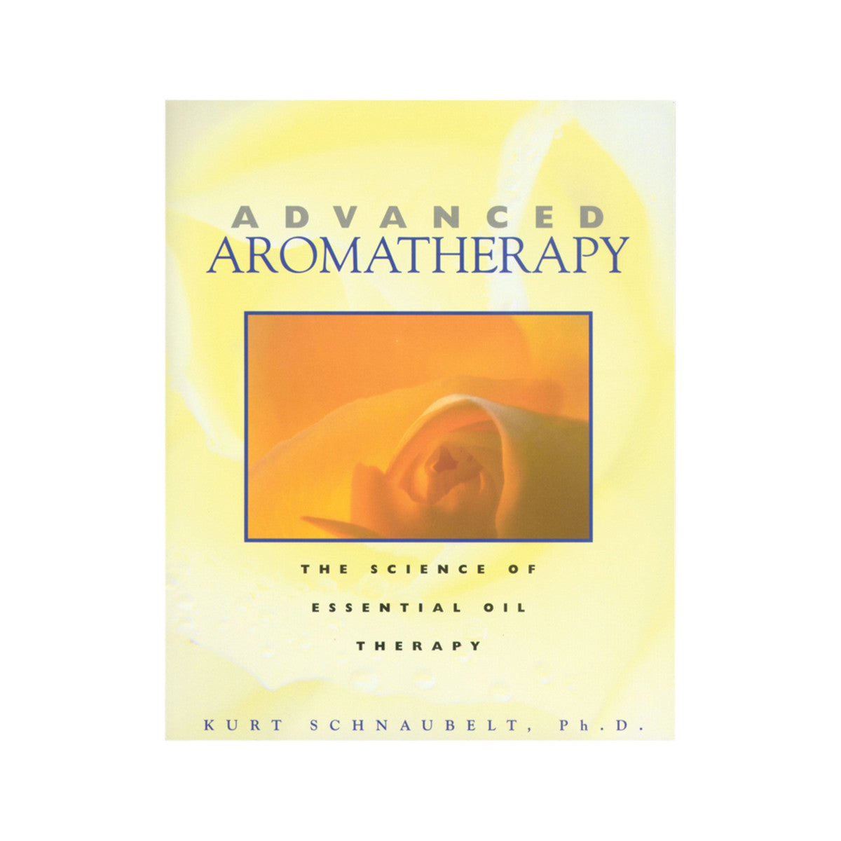 Advanced Aromatherapy: The Science Of Essential Oil Therapy by Kert Schnaubelt