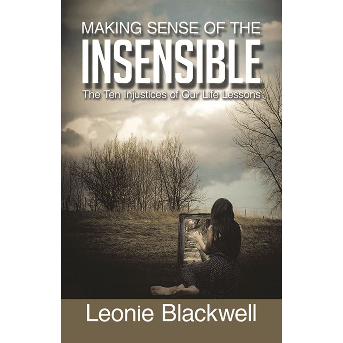 Making Sense of the Insensible: The Ten Injustices of our Life Lessons by Leonie Blackwell